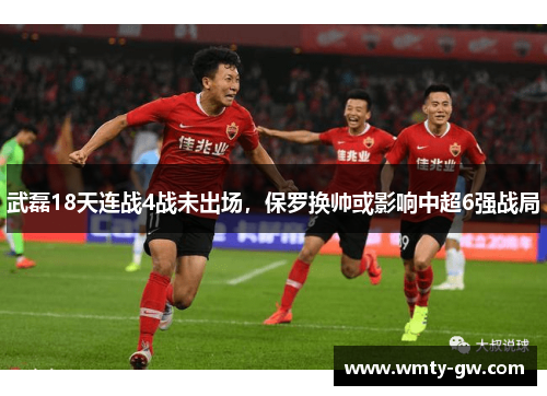 武磊18天连战4战未出场，保罗换帅或影响中超6强战局