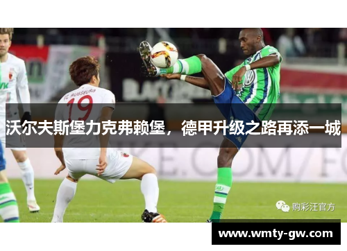 沃尔夫斯堡力克弗赖堡，德甲升级之路再添一城