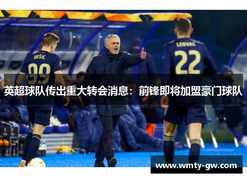 英超球队传出重大转会消息：前锋即将加盟豪门球队