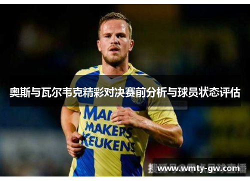 奥斯与瓦尔韦克精彩对决赛前分析与球员状态评估