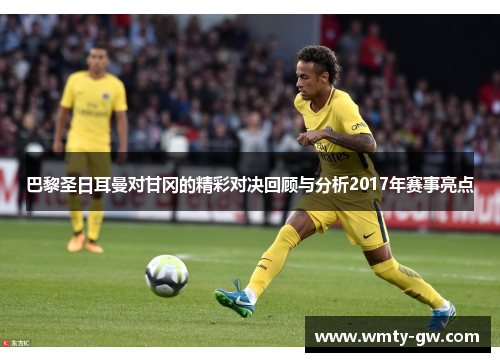 巴黎圣日耳曼对甘冈的精彩对决回顾与分析2017年赛事亮点