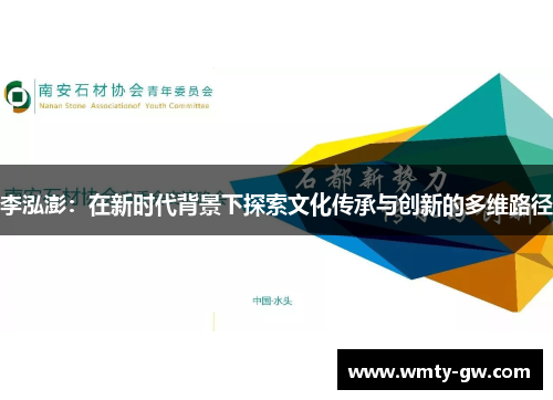 李泓澎：在新时代背景下探索文化传承与创新的多维路径