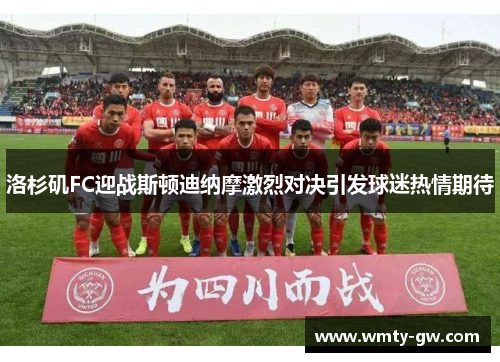 洛杉矶FC迎战斯顿迪纳摩激烈对决引发球迷热情期待