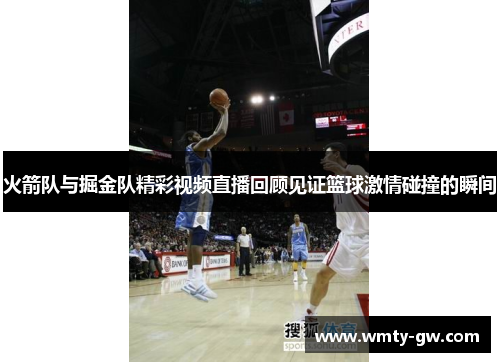 火箭队与掘金队精彩视频直播回顾见证篮球激情碰撞的瞬间
