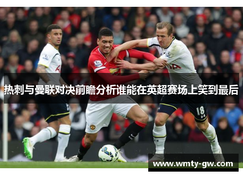 热刺与曼联对决前瞻分析谁能在英超赛场上笑到最后