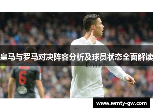 皇马与罗马对决阵容分析及球员状态全面解读