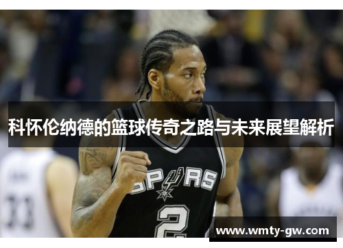 科怀伦纳德的篮球传奇之路与未来展望解析