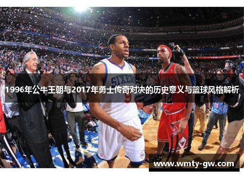 1996年公牛王朝与2017年勇士传奇对决的历史意义与篮球风格解析
